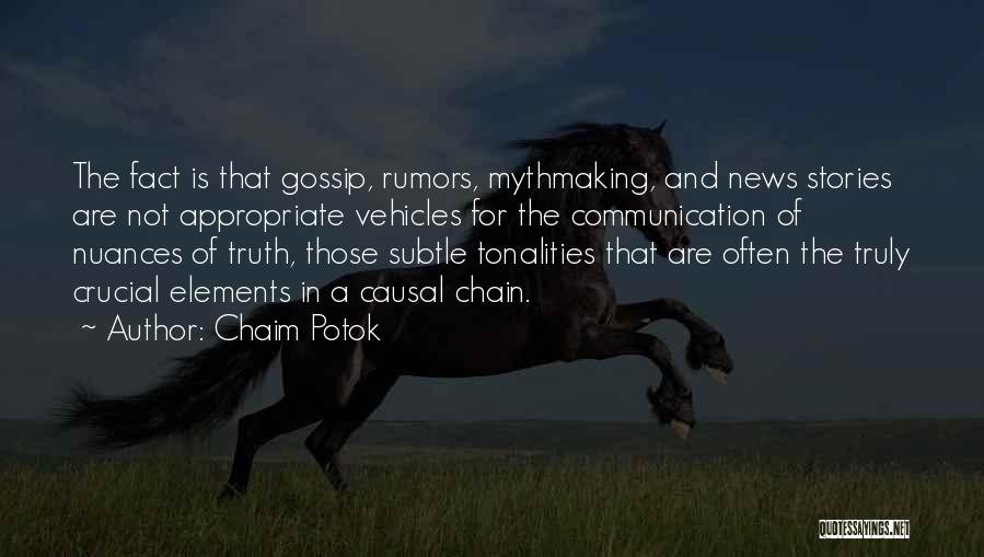 Chaim Potok Quotes: The Fact Is That Gossip, Rumors, Mythmaking, And News Stories Are Not Appropriate Vehicles For The Communication Of Nuances Of