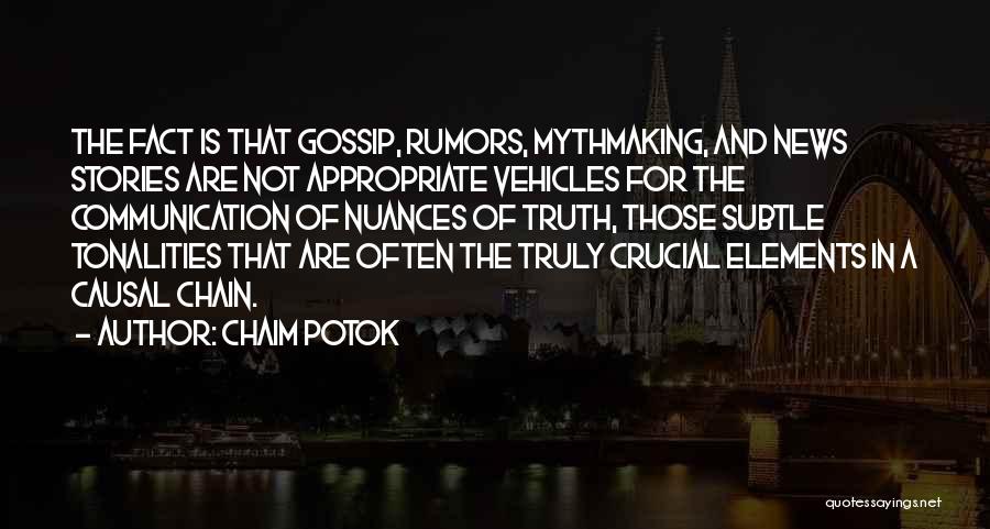 Chaim Potok Quotes: The Fact Is That Gossip, Rumors, Mythmaking, And News Stories Are Not Appropriate Vehicles For The Communication Of Nuances Of