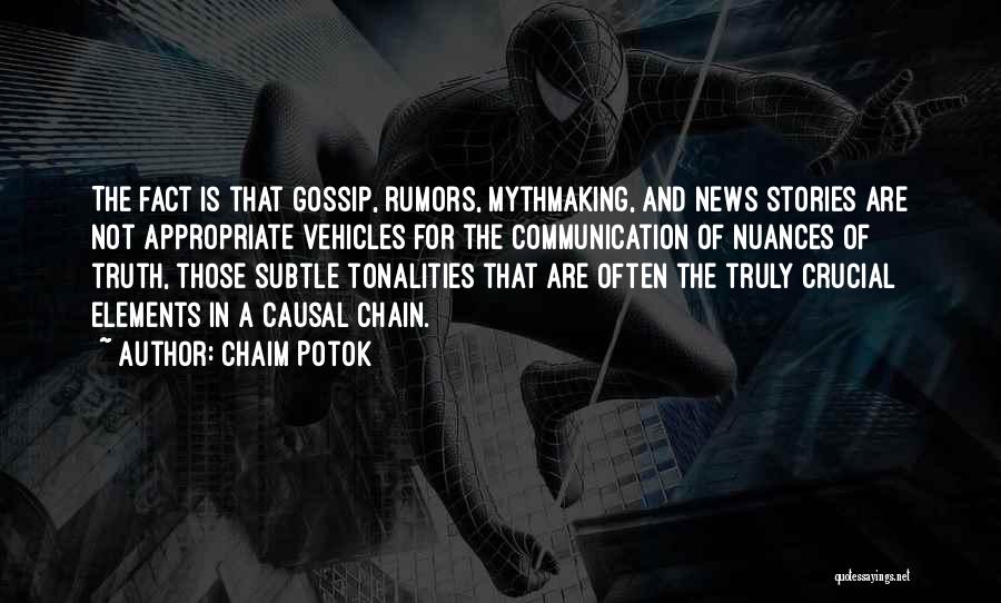Chaim Potok Quotes: The Fact Is That Gossip, Rumors, Mythmaking, And News Stories Are Not Appropriate Vehicles For The Communication Of Nuances Of