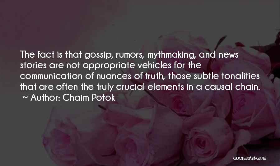 Chaim Potok Quotes: The Fact Is That Gossip, Rumors, Mythmaking, And News Stories Are Not Appropriate Vehicles For The Communication Of Nuances Of