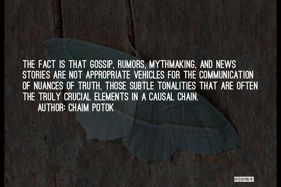 Chaim Potok Quotes: The Fact Is That Gossip, Rumors, Mythmaking, And News Stories Are Not Appropriate Vehicles For The Communication Of Nuances Of
