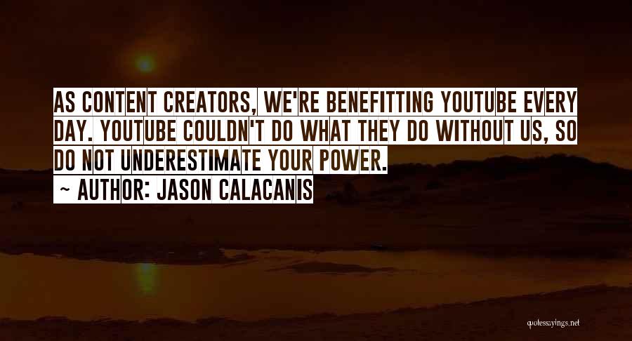 Jason Calacanis Quotes: As Content Creators, We're Benefitting Youtube Every Day. Youtube Couldn't Do What They Do Without Us, So Do Not Underestimate