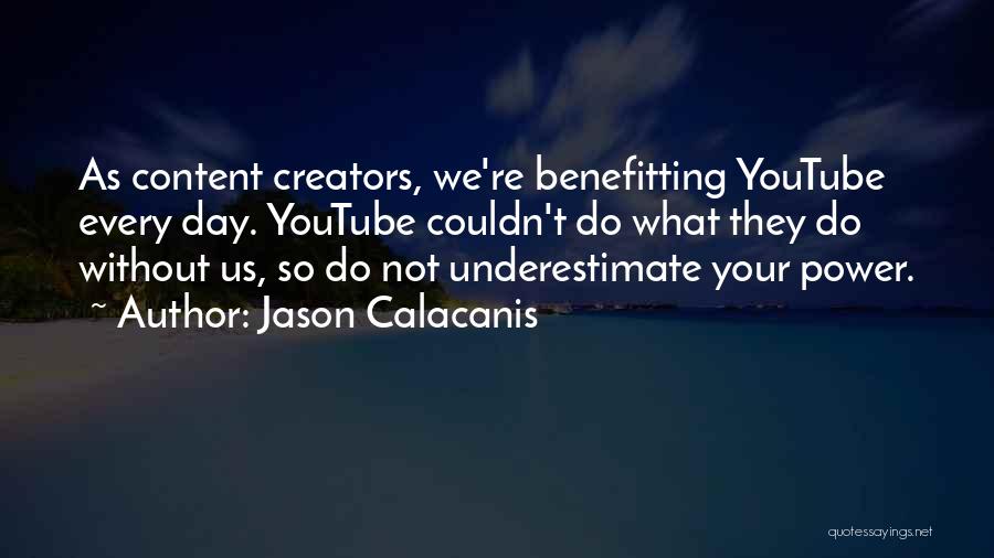 Jason Calacanis Quotes: As Content Creators, We're Benefitting Youtube Every Day. Youtube Couldn't Do What They Do Without Us, So Do Not Underestimate