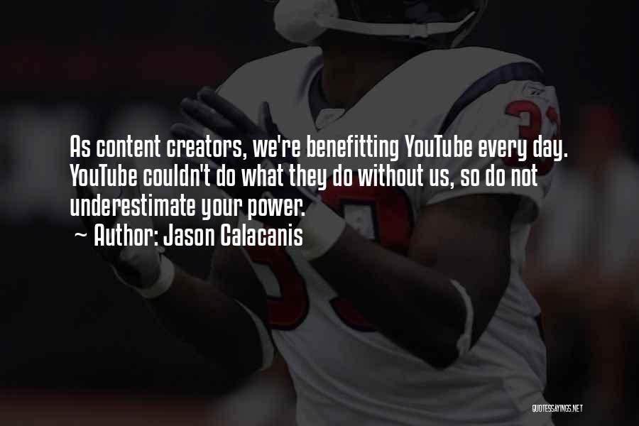 Jason Calacanis Quotes: As Content Creators, We're Benefitting Youtube Every Day. Youtube Couldn't Do What They Do Without Us, So Do Not Underestimate