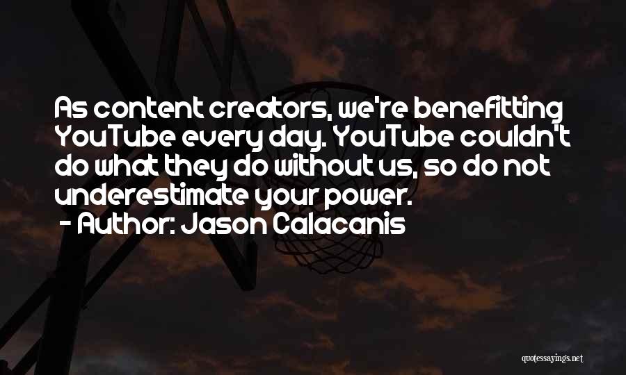 Jason Calacanis Quotes: As Content Creators, We're Benefitting Youtube Every Day. Youtube Couldn't Do What They Do Without Us, So Do Not Underestimate