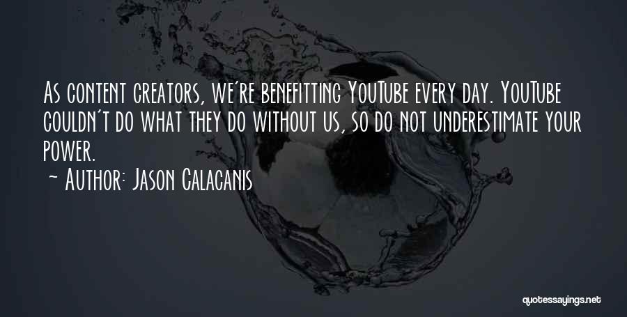 Jason Calacanis Quotes: As Content Creators, We're Benefitting Youtube Every Day. Youtube Couldn't Do What They Do Without Us, So Do Not Underestimate