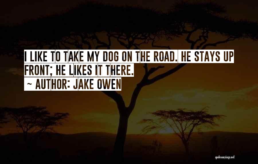 Jake Owen Quotes: I Like To Take My Dog On The Road. He Stays Up Front; He Likes It There.