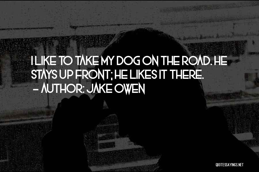 Jake Owen Quotes: I Like To Take My Dog On The Road. He Stays Up Front; He Likes It There.