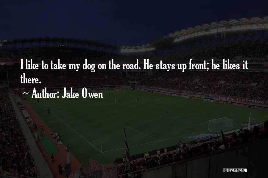 Jake Owen Quotes: I Like To Take My Dog On The Road. He Stays Up Front; He Likes It There.