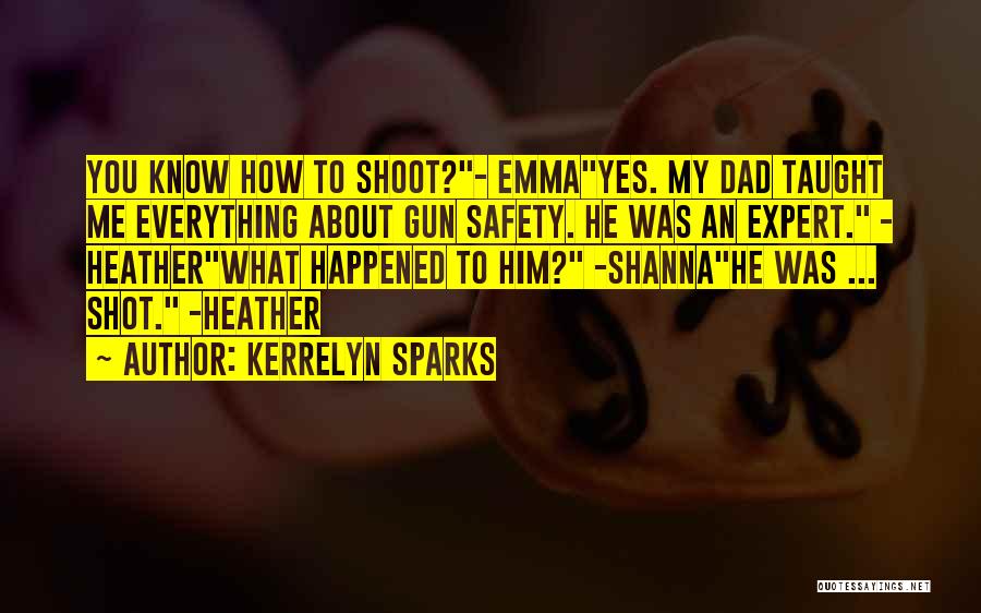 Kerrelyn Sparks Quotes: You Know How To Shoot?- Emmayes. My Dad Taught Me Everything About Gun Safety. He Was An Expert. - Heatherwhat