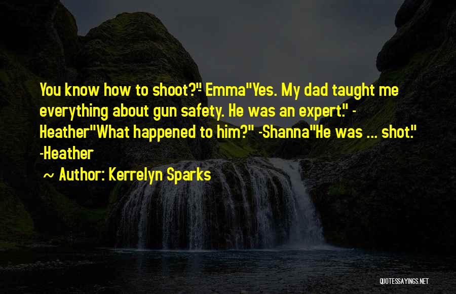 Kerrelyn Sparks Quotes: You Know How To Shoot?- Emmayes. My Dad Taught Me Everything About Gun Safety. He Was An Expert. - Heatherwhat