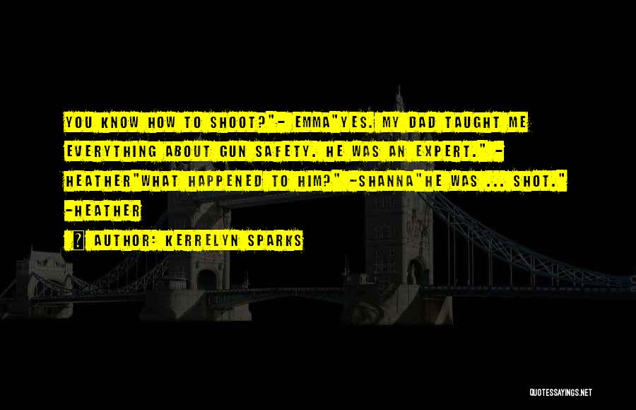 Kerrelyn Sparks Quotes: You Know How To Shoot?- Emmayes. My Dad Taught Me Everything About Gun Safety. He Was An Expert. - Heatherwhat