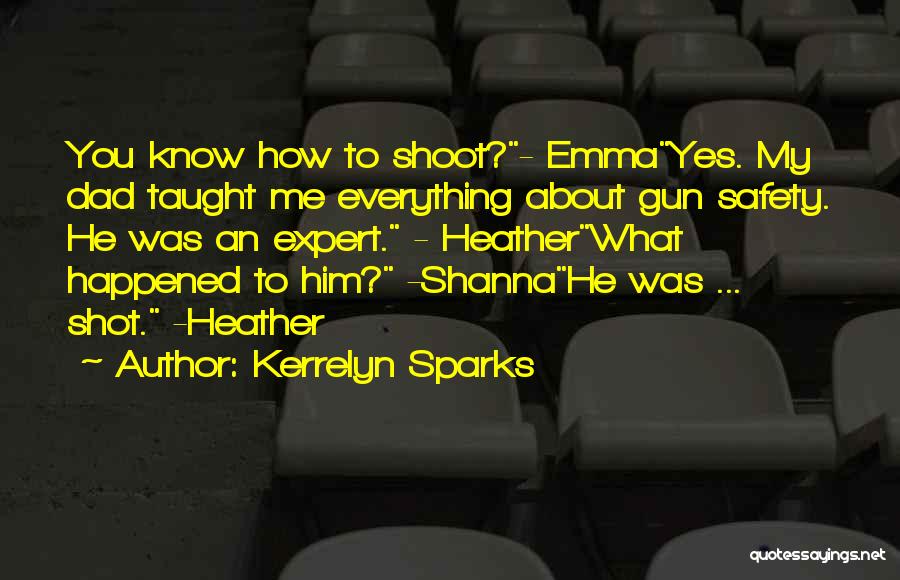 Kerrelyn Sparks Quotes: You Know How To Shoot?- Emmayes. My Dad Taught Me Everything About Gun Safety. He Was An Expert. - Heatherwhat