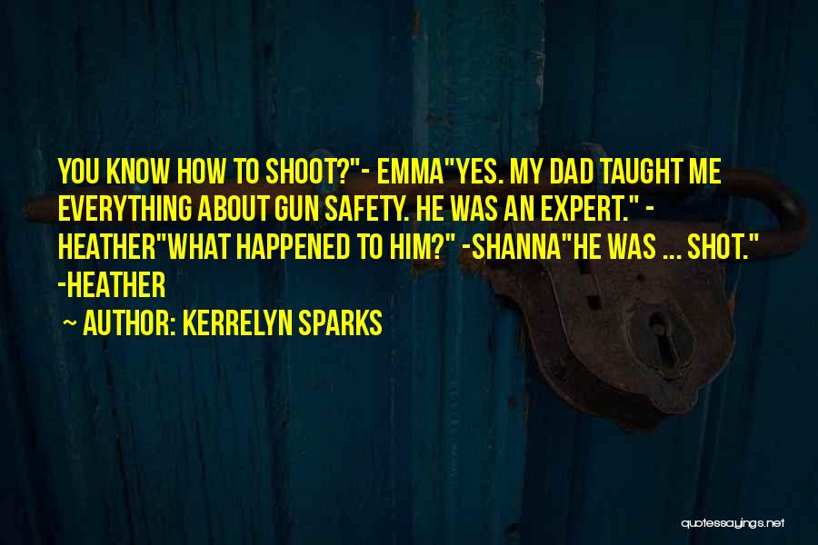 Kerrelyn Sparks Quotes: You Know How To Shoot?- Emmayes. My Dad Taught Me Everything About Gun Safety. He Was An Expert. - Heatherwhat