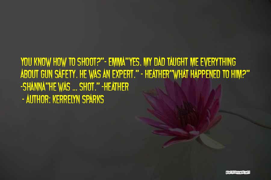 Kerrelyn Sparks Quotes: You Know How To Shoot?- Emmayes. My Dad Taught Me Everything About Gun Safety. He Was An Expert. - Heatherwhat