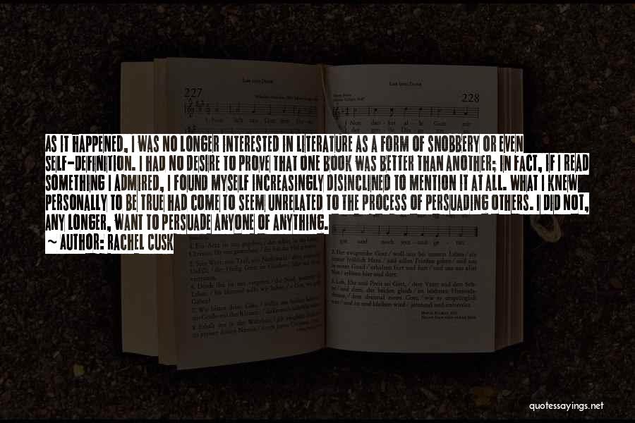 Rachel Cusk Quotes: As It Happened, I Was No Longer Interested In Literature As A Form Of Snobbery Or Even Self-definition. I Had