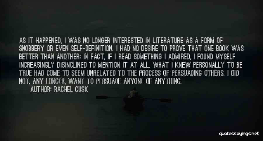 Rachel Cusk Quotes: As It Happened, I Was No Longer Interested In Literature As A Form Of Snobbery Or Even Self-definition. I Had