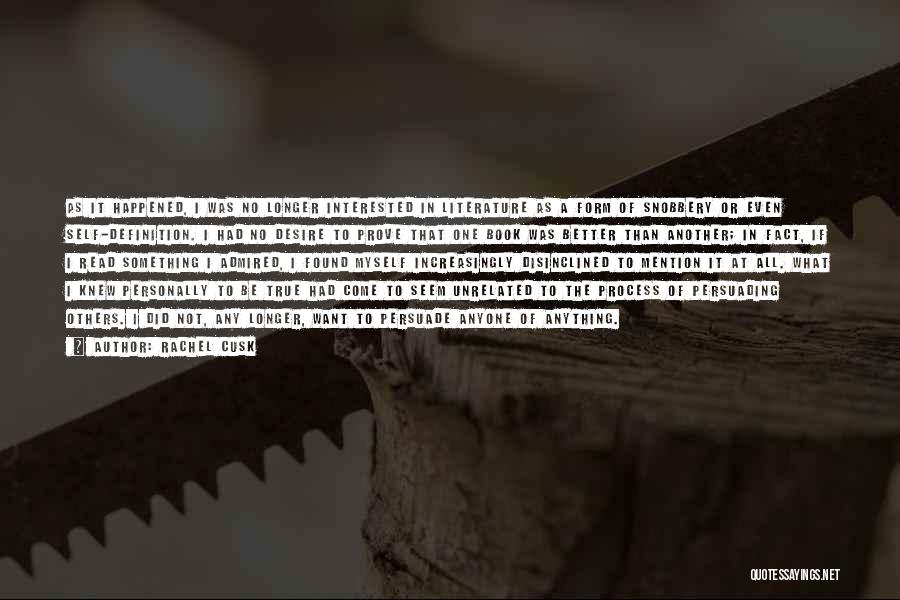 Rachel Cusk Quotes: As It Happened, I Was No Longer Interested In Literature As A Form Of Snobbery Or Even Self-definition. I Had