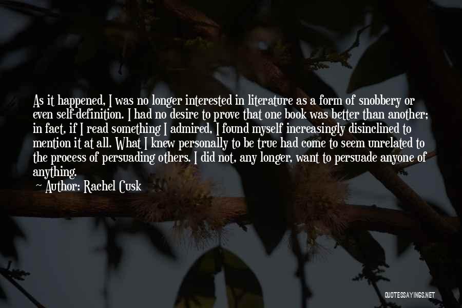Rachel Cusk Quotes: As It Happened, I Was No Longer Interested In Literature As A Form Of Snobbery Or Even Self-definition. I Had