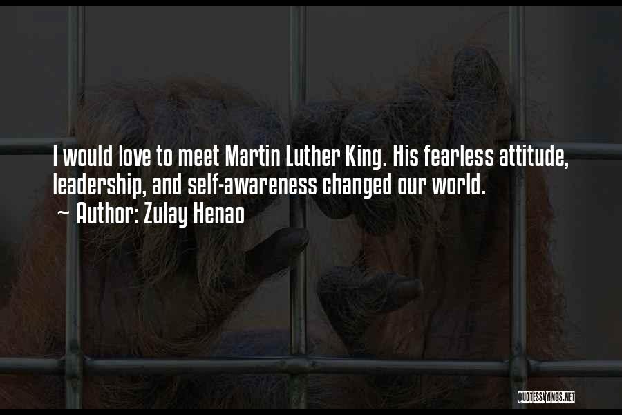 Zulay Henao Quotes: I Would Love To Meet Martin Luther King. His Fearless Attitude, Leadership, And Self-awareness Changed Our World.
