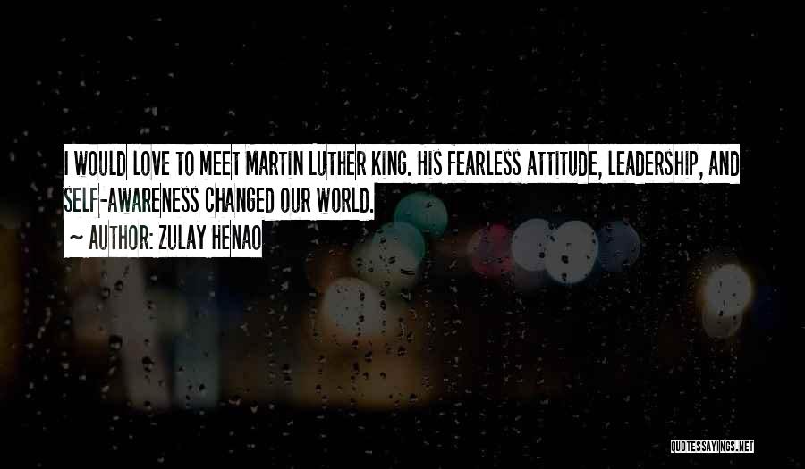 Zulay Henao Quotes: I Would Love To Meet Martin Luther King. His Fearless Attitude, Leadership, And Self-awareness Changed Our World.