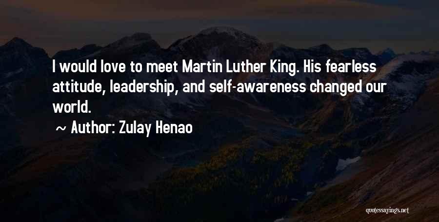 Zulay Henao Quotes: I Would Love To Meet Martin Luther King. His Fearless Attitude, Leadership, And Self-awareness Changed Our World.