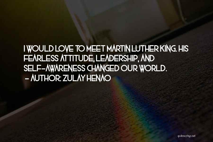 Zulay Henao Quotes: I Would Love To Meet Martin Luther King. His Fearless Attitude, Leadership, And Self-awareness Changed Our World.