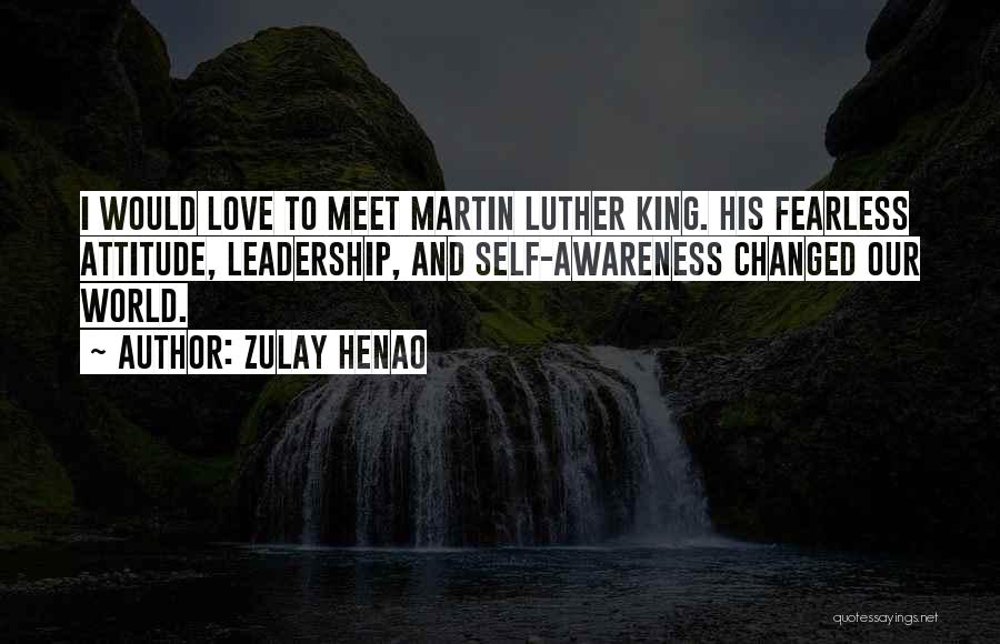 Zulay Henao Quotes: I Would Love To Meet Martin Luther King. His Fearless Attitude, Leadership, And Self-awareness Changed Our World.