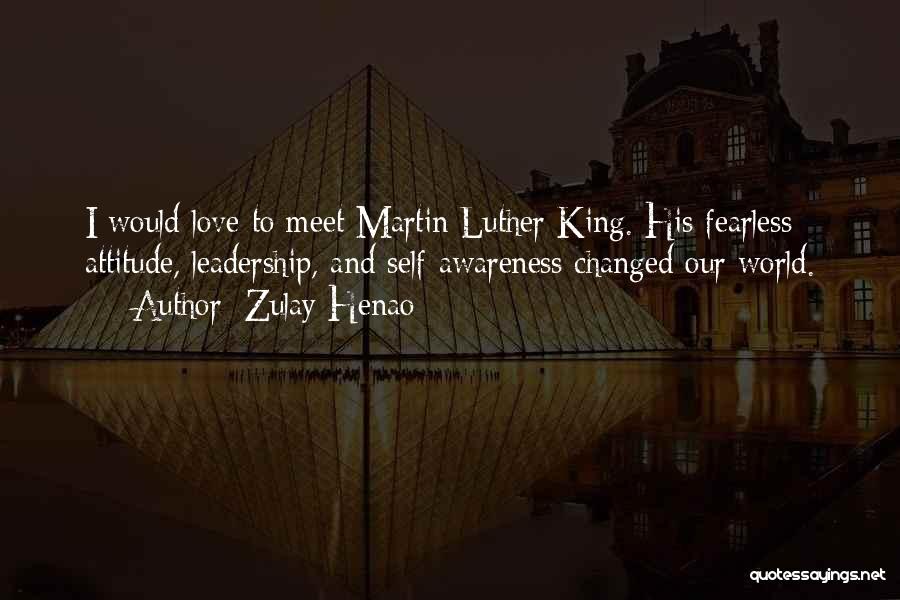 Zulay Henao Quotes: I Would Love To Meet Martin Luther King. His Fearless Attitude, Leadership, And Self-awareness Changed Our World.