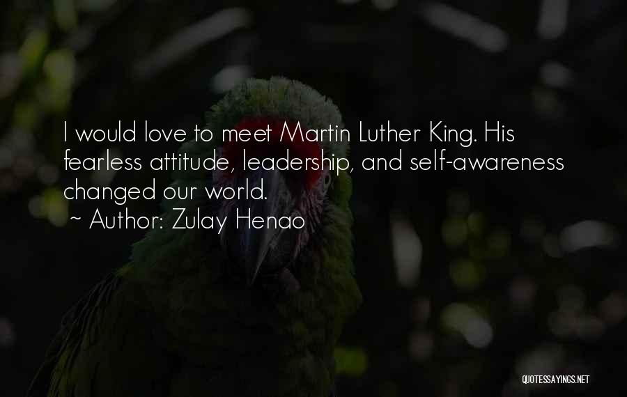 Zulay Henao Quotes: I Would Love To Meet Martin Luther King. His Fearless Attitude, Leadership, And Self-awareness Changed Our World.
