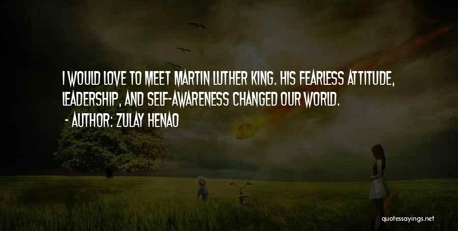 Zulay Henao Quotes: I Would Love To Meet Martin Luther King. His Fearless Attitude, Leadership, And Self-awareness Changed Our World.