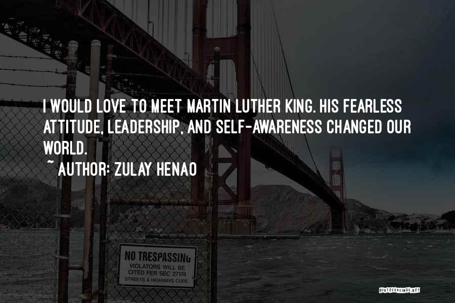 Zulay Henao Quotes: I Would Love To Meet Martin Luther King. His Fearless Attitude, Leadership, And Self-awareness Changed Our World.