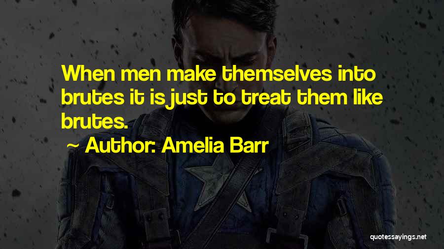 Amelia Barr Quotes: When Men Make Themselves Into Brutes It Is Just To Treat Them Like Brutes.