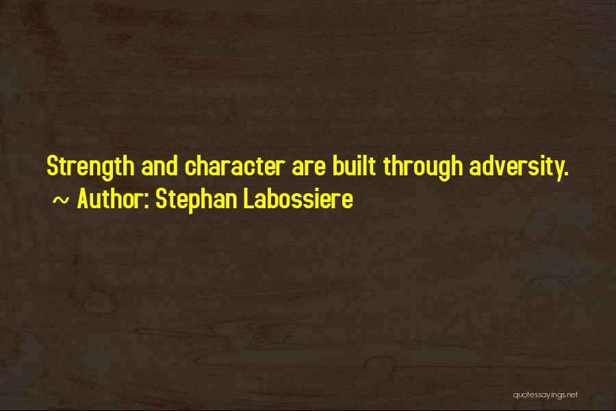 Stephan Labossiere Quotes: Strength And Character Are Built Through Adversity.