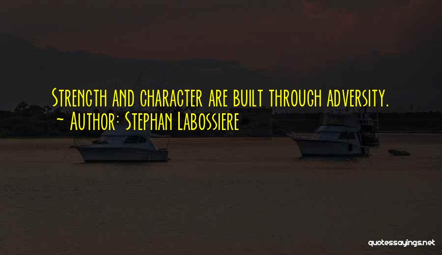 Stephan Labossiere Quotes: Strength And Character Are Built Through Adversity.