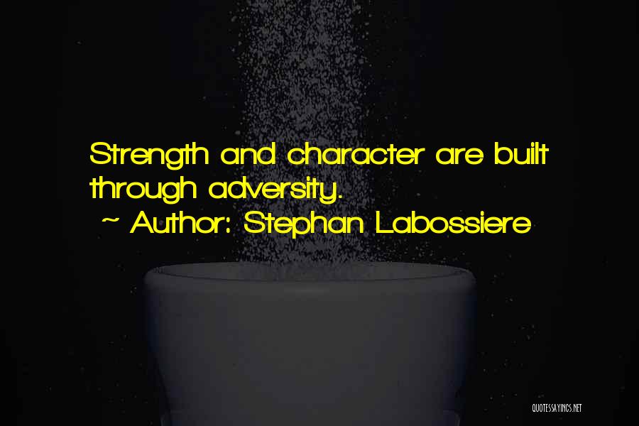 Stephan Labossiere Quotes: Strength And Character Are Built Through Adversity.