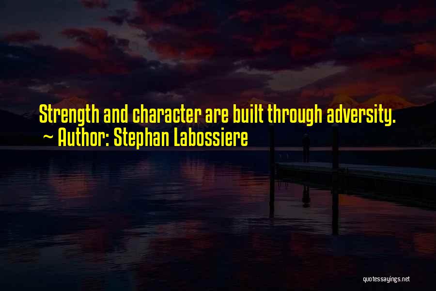 Stephan Labossiere Quotes: Strength And Character Are Built Through Adversity.