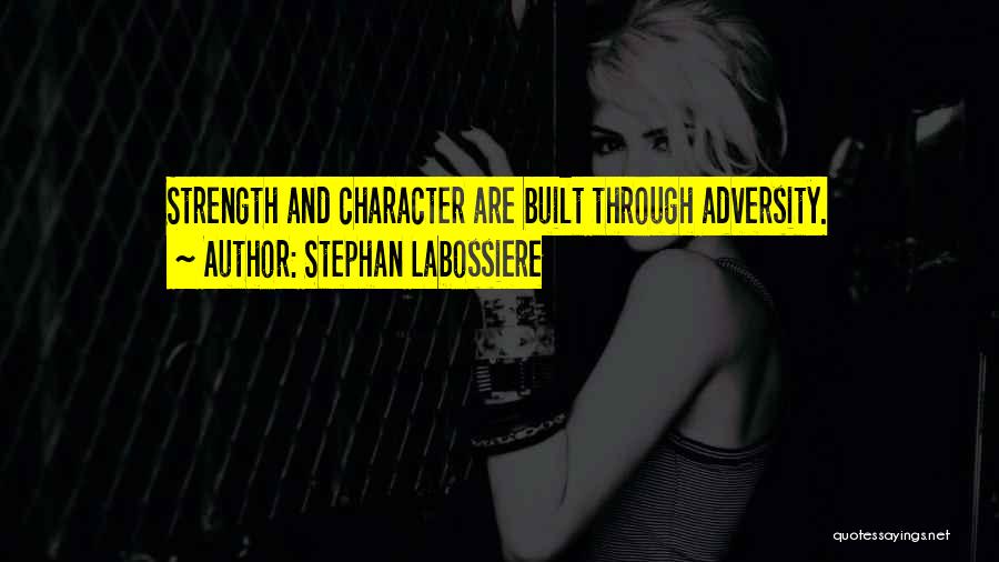 Stephan Labossiere Quotes: Strength And Character Are Built Through Adversity.