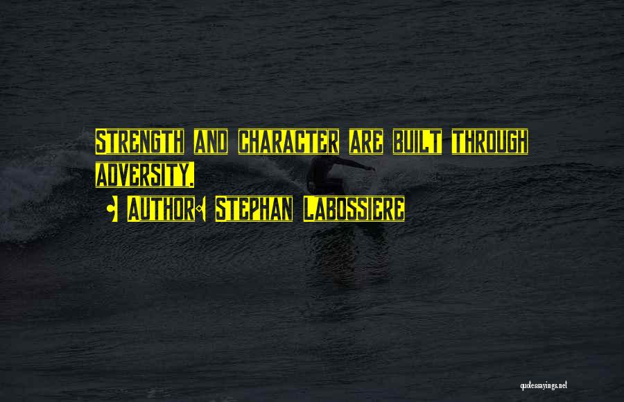 Stephan Labossiere Quotes: Strength And Character Are Built Through Adversity.