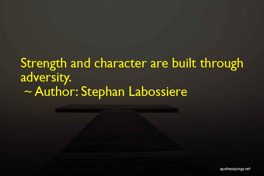 Stephan Labossiere Quotes: Strength And Character Are Built Through Adversity.