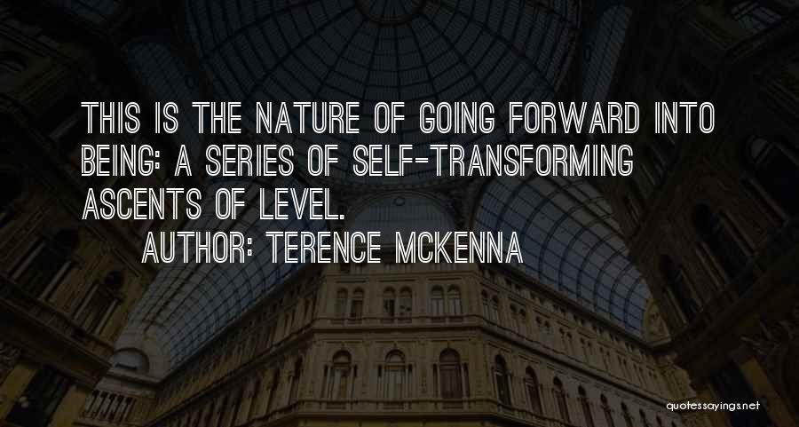 Terence McKenna Quotes: This Is The Nature Of Going Forward Into Being: A Series Of Self-transforming Ascents Of Level.