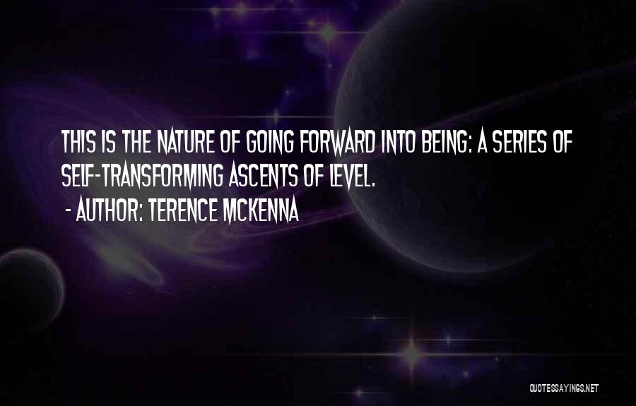 Terence McKenna Quotes: This Is The Nature Of Going Forward Into Being: A Series Of Self-transforming Ascents Of Level.