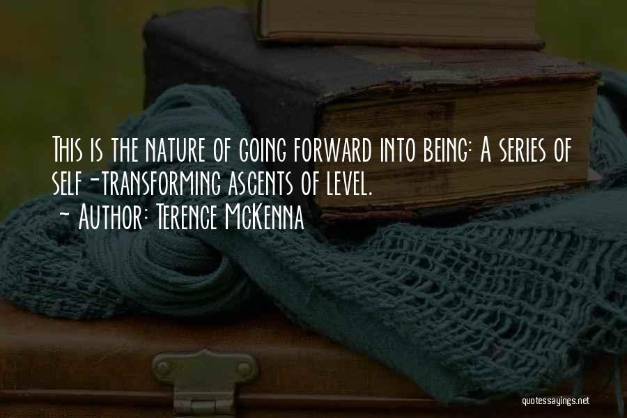 Terence McKenna Quotes: This Is The Nature Of Going Forward Into Being: A Series Of Self-transforming Ascents Of Level.