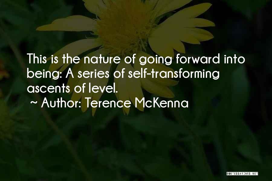 Terence McKenna Quotes: This Is The Nature Of Going Forward Into Being: A Series Of Self-transforming Ascents Of Level.