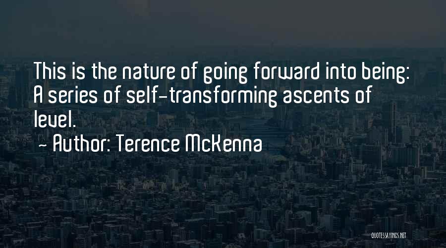 Terence McKenna Quotes: This Is The Nature Of Going Forward Into Being: A Series Of Self-transforming Ascents Of Level.