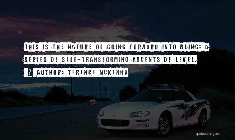 Terence McKenna Quotes: This Is The Nature Of Going Forward Into Being: A Series Of Self-transforming Ascents Of Level.