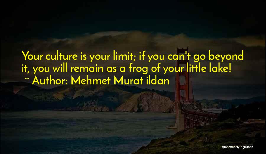 Mehmet Murat Ildan Quotes: Your Culture Is Your Limit; If You Can't Go Beyond It, You Will Remain As A Frog Of Your Little