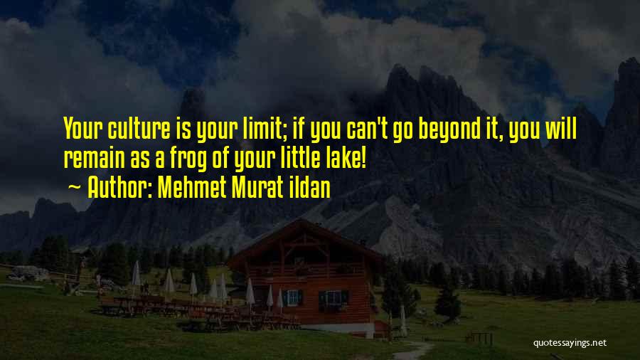 Mehmet Murat Ildan Quotes: Your Culture Is Your Limit; If You Can't Go Beyond It, You Will Remain As A Frog Of Your Little