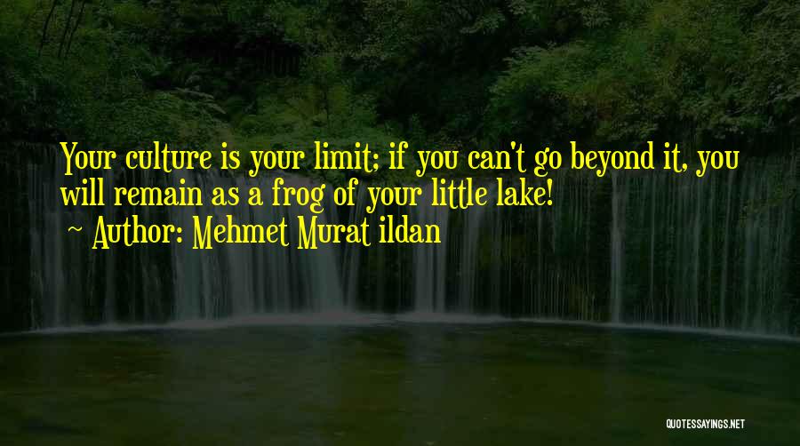 Mehmet Murat Ildan Quotes: Your Culture Is Your Limit; If You Can't Go Beyond It, You Will Remain As A Frog Of Your Little