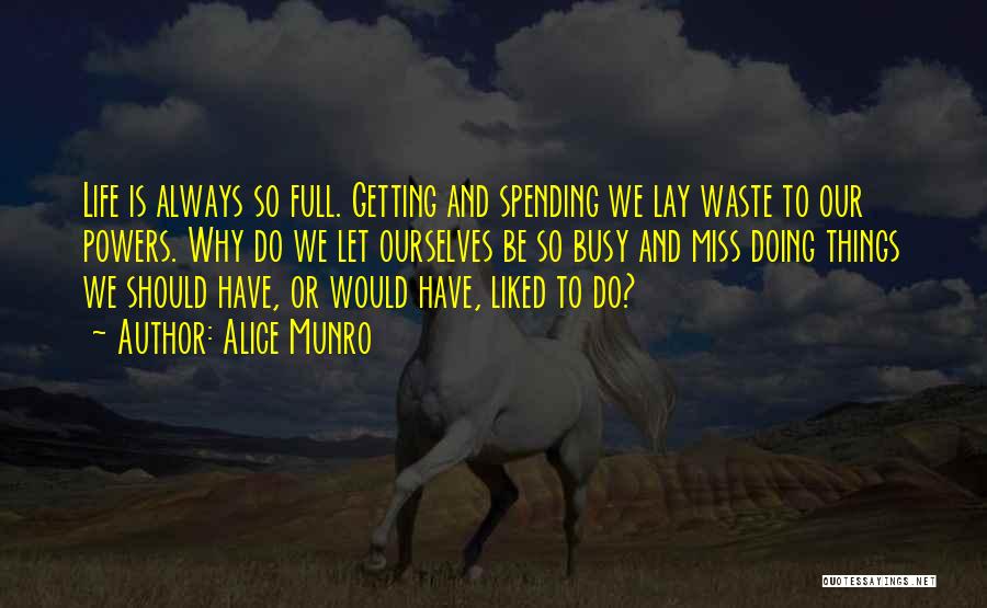 Alice Munro Quotes: Life Is Always So Full. Getting And Spending We Lay Waste To Our Powers. Why Do We Let Ourselves Be